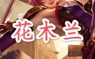 王者荣耀话木兰教学 - 王者荣耀教学花木兰